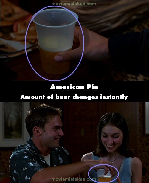 Phim American Pie, cảnh Stifler và bạn gái party ở trong phòng ngủ, lượng bia trong cốc thay đổi rất nhanh. Khi anh cầm cốc bia lên, lượng bia trong cốc là ¾, trong khi trước đó chỉ có một nửa cốc.